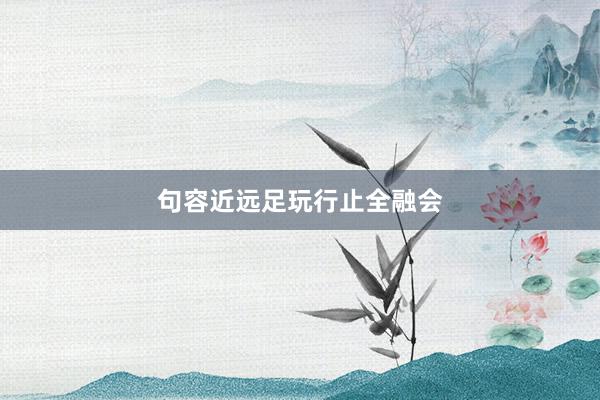 句容近远足玩行止全融会